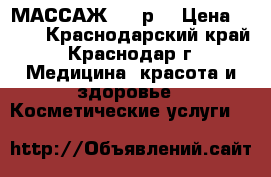 МАССАЖ 300 р. › Цена ­ 300 - Краснодарский край, Краснодар г. Медицина, красота и здоровье » Косметические услуги   